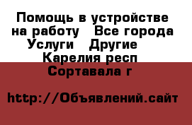 Помощь в устройстве на работу - Все города Услуги » Другие   . Карелия респ.,Сортавала г.